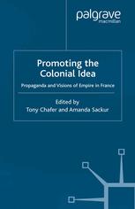 Promoting The Colonial Idea Propaganda And Visions Of Empire In France Tony Chafer