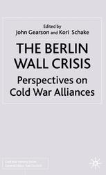 The Berlin Wall Crisis Perspectives On Cold War Alliances John P S Gearson