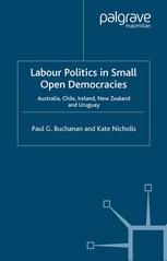 Labour Politics In Small Open Democracies Australia Chile Ireland New Zealand And Uruguay Paul G Buchanan