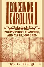 Conceiving Carolina Proprietors Planters And Plots 16621729 L H Roper Auth