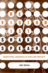 Revisionist Shakespeare Transitional Ideologies In Texts And Contexts Paul Cefalu Auth
