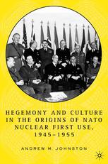 Hegemony And Culture In The Origins Of Nato Nuclear Firstuse 19451955 Andrew M Johnston Auth