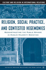 Religion Social Practice And Contested Hegemonies Reconstructing The Public Sphere In Muslim Majority Societies Armando Salvatore