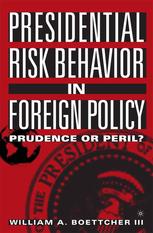 Presidential Risk Behavior In Foreign Policy Prudence Or Peril William A Boettcher Iii Auth