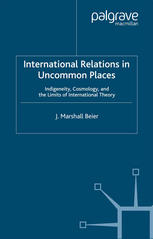 International Relations In Uncommon Places Indigeneity Cosmology And The Limits Of International Theory 1st Edition J Marshall Beier Auth