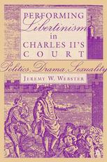 Performing Libertinism In Charles Iis Court Politics Drama Sexuality Jeremy W Webster Auth