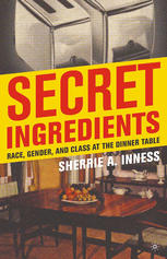 Secret Ingredients Race Gender And Class At The Dinner Table Sherrie A Inness Auth