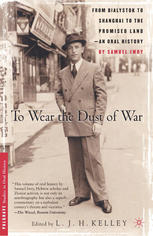 To Wear The Dust Of War From Bialystok To Shanghai To The Promised Land An Oral History 1st Edition Samuel Iwry Auth