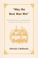 May The Best Man Win Sport Masculinity And Nationalism In Great Britain And The Empire 18801935 1st Edition Patrick F Mcdevitt Auth