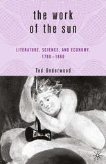 The Work Of The Sun Literature Science And Political Economy 17601860 Ted Underwood Auth