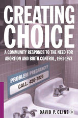 Creating Choice A Community Responds To The Need For Abortion And Birth Control 19611973 1st Edition David P Cline Auth