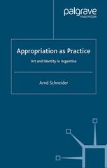 Appropriation As Practice Art And Identity In Argentina Arnd Schneider Auth