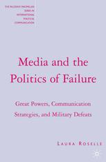 Media And The Politics Of Failure Great Powers Communication Strategies And Military Defeats Laura Roselle Auth