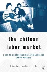 The Chilean Labor Market A Key To Understanding Latin American Labor Markets Kirsten Sehnbruch Auth