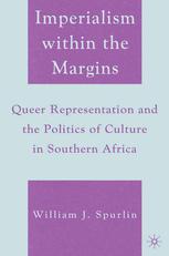 Imperialism Within The Margins Queer Representation And The Politics Of Culture In Southern Africa William J Spurlin Auth