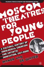 Moscow Theatres For Young People A Cultural History Of Ideological Coercion And Artistic Innovation 19172000 Manon Van De Water Auth