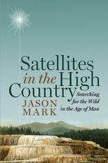 Satellites In The High Country Searching For The Wild In The Age Of Man Jason Mark Auth