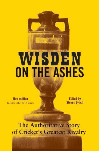 Wisden On The Ashes The Authoritative Story Of Crickets Greatest Rivalry 3rd Edition Steven Lynch
