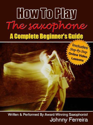 How To Play The Saxophone A Complete Beginners Guide Johnny Ferreira