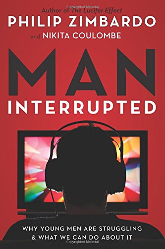 Man Interrupted Why Young Men Are Struggling What We Can Do About It Philip Zimbardo