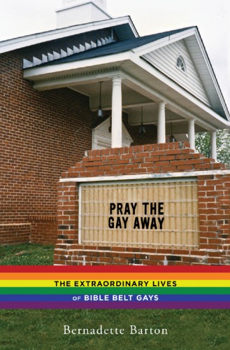 Pray The Gay Away The Extraordinary Lives Of Bible Belt Gays Bernadette C Barton