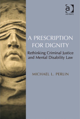 A Prescription For Dignity Rethinking Criminal Justice And Mental Disability Law Michael L Perlin