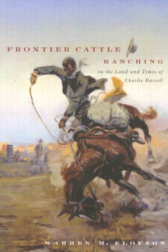 Frontier Cattle Ranching In The Land And Times Of Charlie Russell First Edition Warren M Elofson