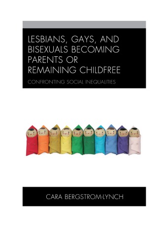 Lesbians Gays And Bisexuals Becoming Parents Or Remaining Childfree Confronting Social Inequalities Cara Bergstromlynch