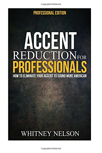 Accent Reduction For Professionals How To Eliminate Your Accent To Sound More American Whitney Nelson