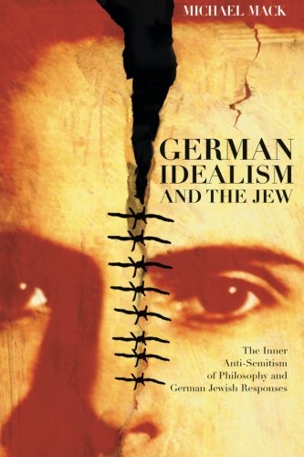 German Idealism And The Jew The Inner Antisemitism Of Philosophy And German Jewish Responses Reprint Michael Mack