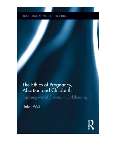 The Ethics Of Pregnancy Abortion And Childbirth Exploring Moral Choices In Childbearing Helen Watt