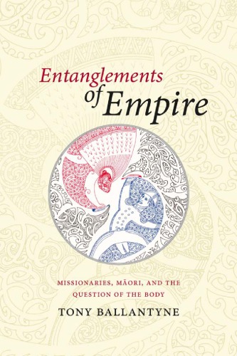 Entanglements Of Empire Missionaries Maori And The Question Of The Body Tony Ballantyne