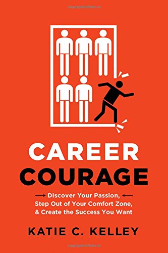 Career Courage Discover Your Passion Step Out Of Your Comfort Zone And Create The Success You Want Katie C Kelley