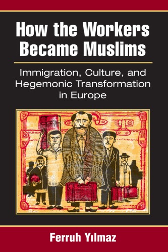 How The Workers Became Muslims Immigration Culture And Hegemonic Transformation In Europe Ferruh Yilmaz