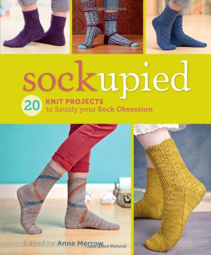 Sockupied 20 Knit Projects To Satisfy Your Sock Obsession 1st Edition Anne Merrow