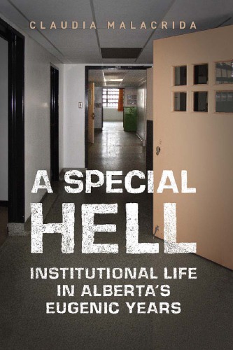 A Special Hell Institutional Life In Albertas Eugenic Years Claudia Malacrida