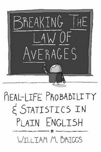 Breaking The Law Of Averages Reallife Probability And Statistics In Plain English William M Briggs