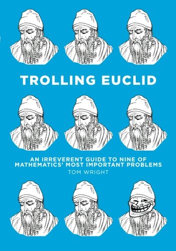 Trolling Euclid An Irreverent Guide To Nine Of Mathematics Most Important Problems Tom Wright