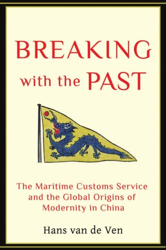 Breaking With The Past The Maritime Customs Service And The Global Origins Of Modernity In China Hans Van De Ven