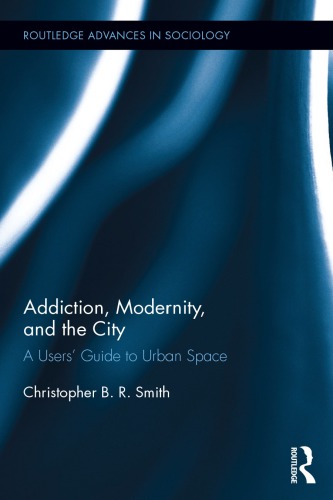 Addiction Modernity And The City A Users Guide To Urban Space Christopher Br Smith
