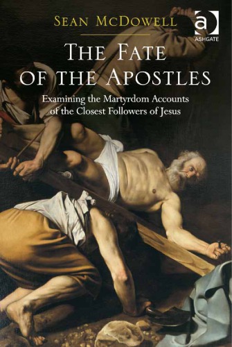 The Fate Of The Apostles Examining The Martyrdom Accounts Of The Closest Followers Of Jesus Sean Mcdowell
