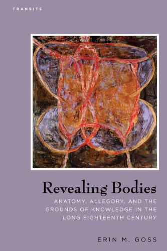 Revealing Bodies Anatomy Allegory And The Grounds Of Knowledge In The Long Eighteenth Century Erin M Goss