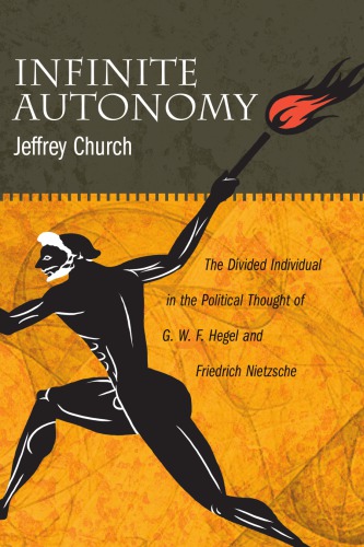 Infinite Autonomy The Divided Individual In The Political Thought Of G W F Hegel And Friedrich Nietzsche Jeffrey Church