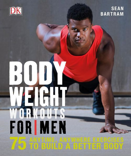 Bodyweight Workouts For Men 75 Anytime Anywhere Exercises To Build A Better Body Bartram Sean