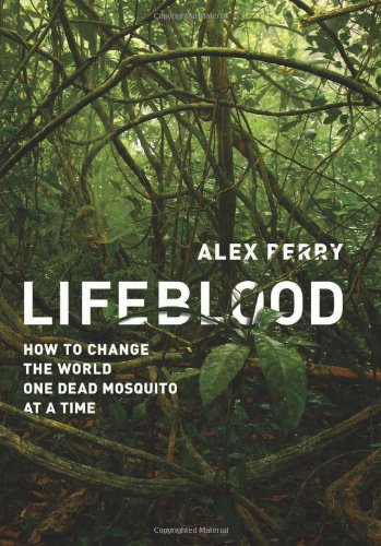 Lifeblood How To Change The World One Dead Mosquito At A Time 1st Edition Alex Perry