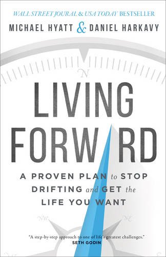 Living Forward A Proven Plan To Stop Drifting And Get The Life You Want Michael Hyatt