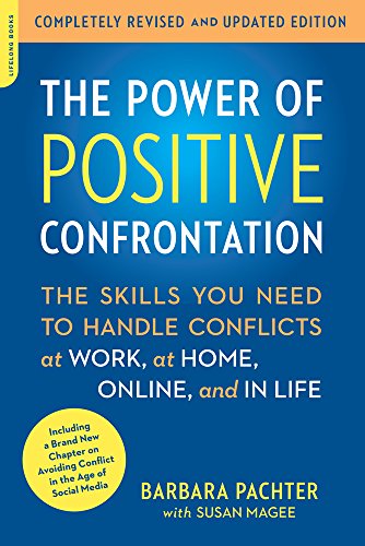 The Power Of Positive Confrontation The Skills You Need To Handle Conflicts At Work At Home Online And In Life Completely Revised And Updated Edition Second Edition Barbara Pachter