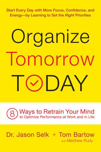 Organize Tomorrow Today 8 Ways To Retrain Your Mind To Optimize Performance At Work And In Life Jason Selk