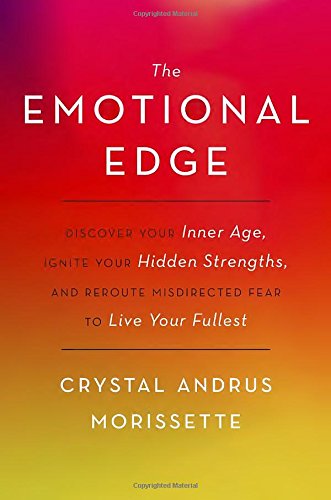 The Emotional Edge Discover Your Inner Age Ignite Your Hidden Strengths And Reroute Misdirected Fear To Live Your Fullest Crystal Andrus Morissette