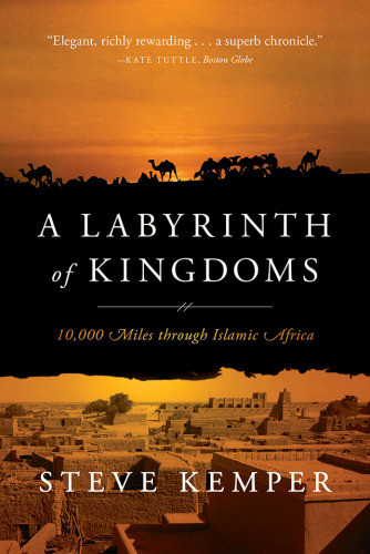 A Labyrinth Of Kingdoms 10000 Miles Through Islamic Africa 2012 Steve Kemper